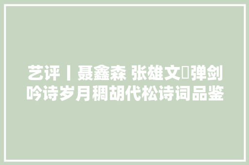 艺评丨聂鑫森 张雄文​弹剑吟诗岁月稠胡代松诗词品鉴