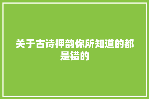 关于古诗押韵你所知道的都是错的