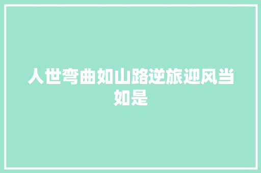 人世弯曲如山路逆旅迎风当如是