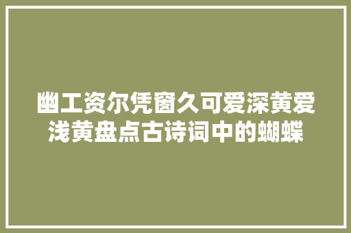 幽工资尔凭窗久可爱深黄爱浅黄盘点古诗词中的蝴蝶