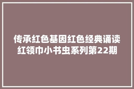 传承红色基因红色经典诵读红领巾小书虫系列第22期