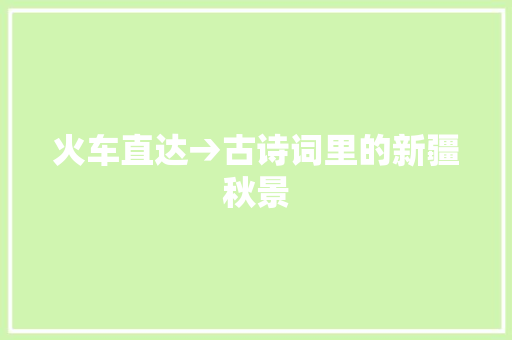 火车直达→古诗词里的新疆秋景