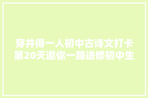 穿井得一人初中古诗文打卡第20天邀你一路进修初中生必备古诗词和古文连续打卡30天即可获赠图书