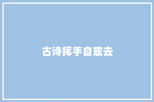 古诗挥手自兹去