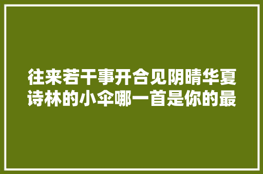 往来若干事开合见阴晴华夏诗林的小伞哪一首是你的最爱