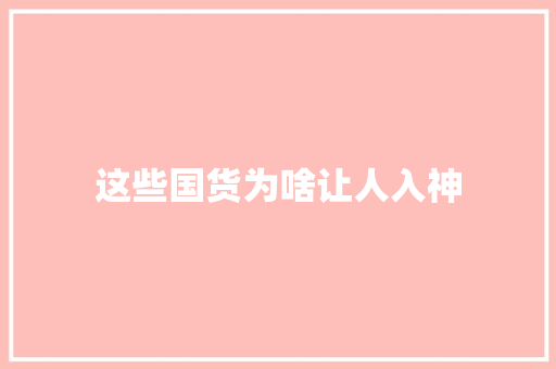 这些国货为啥让人入神