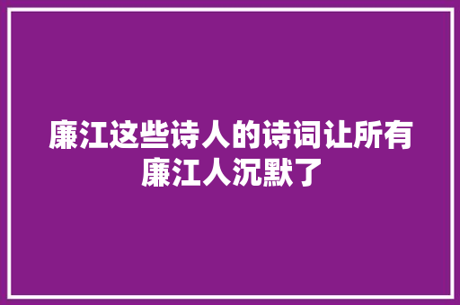 廉江这些诗人的诗词让所有廉江人沉默了