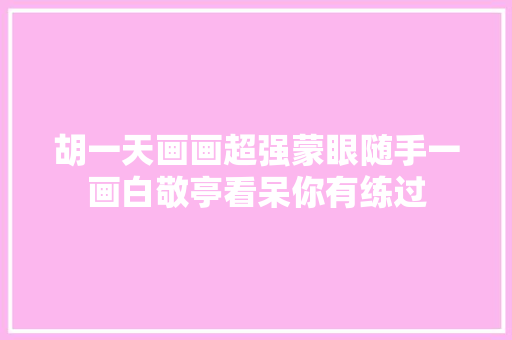 胡一天画画超强蒙眼随手一画白敬亭看呆你有练过
