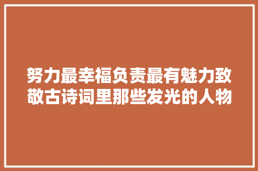 努力最幸福负责最有魅力致敬古诗词里那些发光的人物