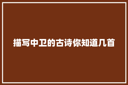 描写中卫的古诗你知道几首