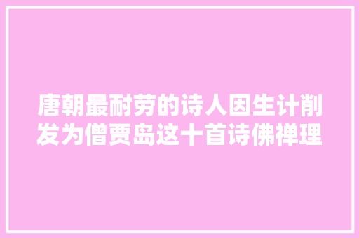 唐朝最耐劳的诗人因生计削发为僧贾岛这十首诗佛禅理念浓重