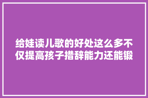 给娃读儿歌的好处这么多不仅提高孩子措辞能力还能锻炼记忆力
