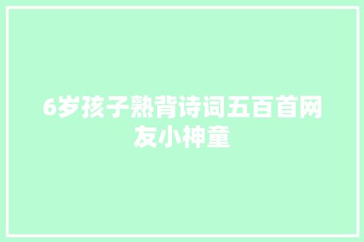 6岁孩子熟背诗词五百首网友小神童