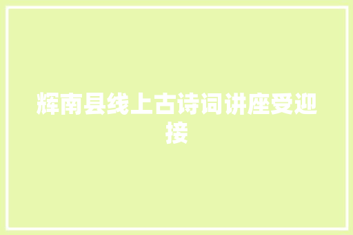 辉南县线上古诗词讲座受迎接