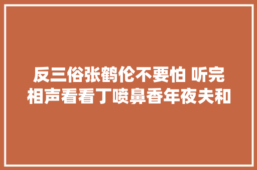 反三俗张鹤伦不要怕 听完相声看看丁喷鼻香年夜夫和梅尧臣怎么谈蛆虫