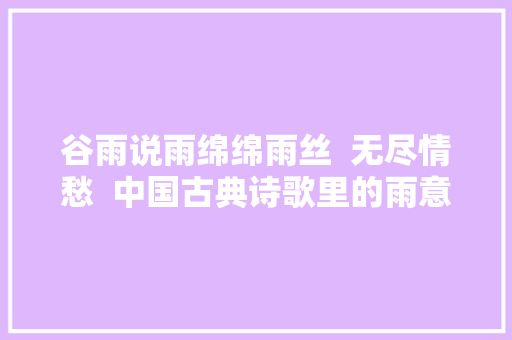 谷雨说雨绵绵雨丝  无尽情愁  中国古典诗歌里的雨意象