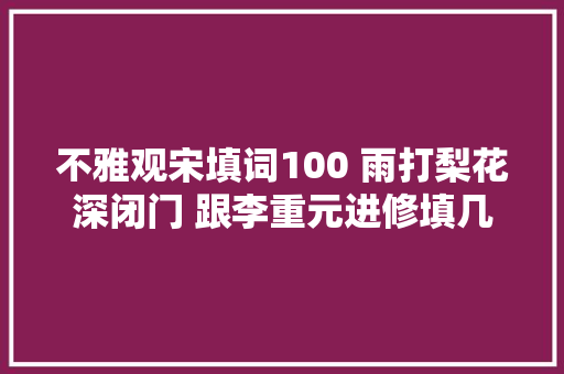 不雅观宋填词100 雨打梨花深闭门 跟李重元进修填几首忆王孙