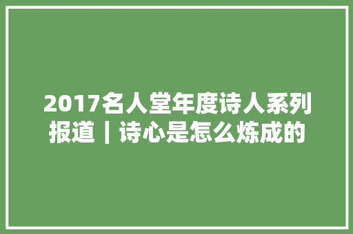 2017名人堂年度诗人系列报道｜诗心是怎么炼成的
