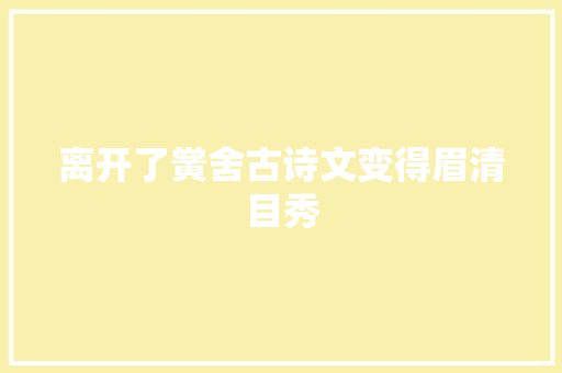 离开了黉舍古诗文变得眉清目秀