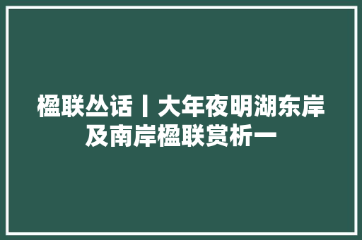 楹联丛话丨大年夜明湖东岸及南岸楹联赏析一