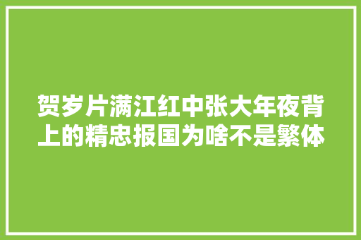 贺岁片满江红中张大年夜背上的精忠报国为啥不是繁体字