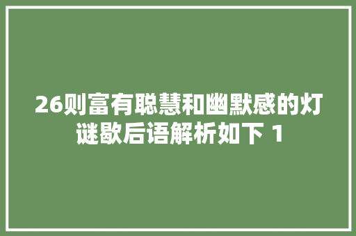 26则富有聪慧和幽默感的灯谜歇后语解析如下 1