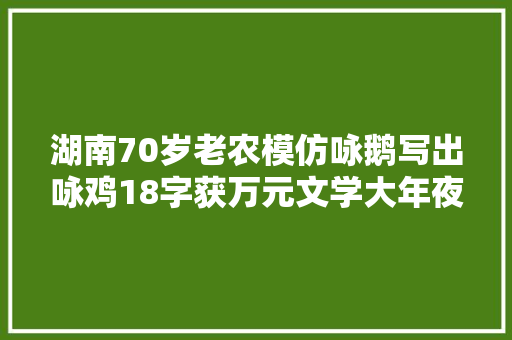 湖南70岁老农模仿咏鹅写出咏鸡18字获万元文学大年夜奖