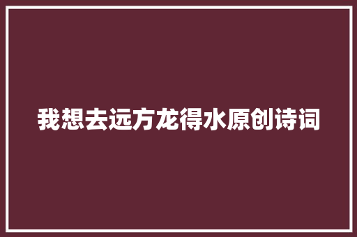 我想去远方龙得水原创诗词