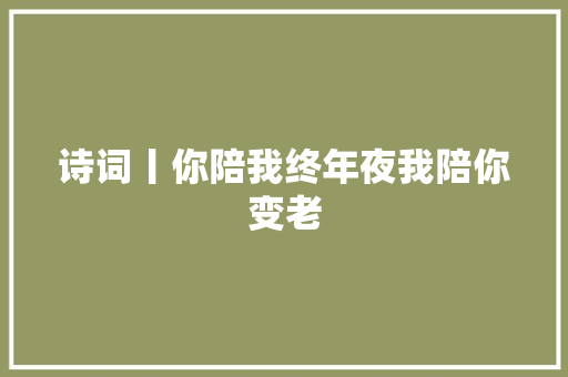 诗词丨你陪我终年夜我陪你变老