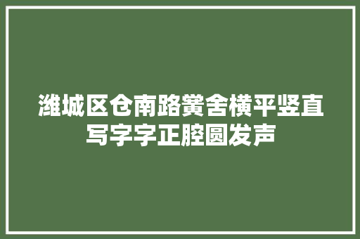 潍城区仓南路黉舍横平竖直写字字正腔圆发声