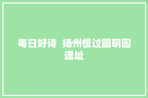 每日好诗  扬州慢过圆明园遗址