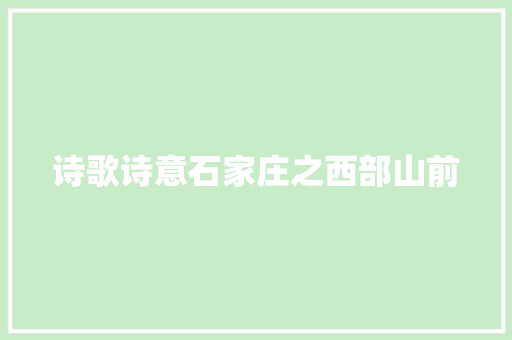 诗歌诗意石家庄之西部山前