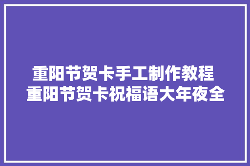 重阳节贺卡手工制作教程 重阳节贺卡祝福语大年夜全
