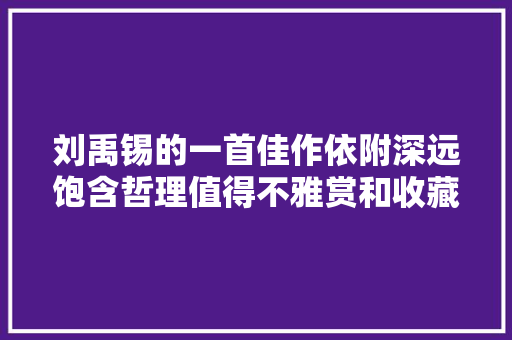 刘禹锡的一首佳作依附深远饱含哲理值得不雅赏和收藏