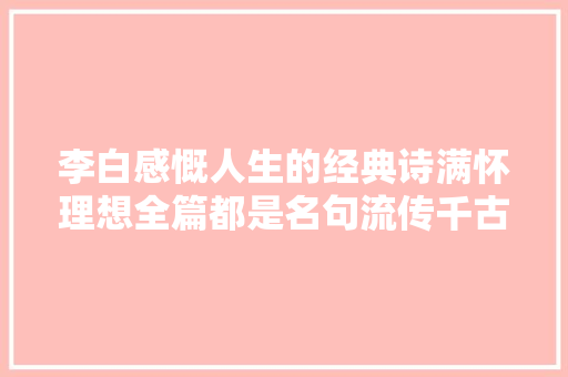 李白感慨人生的经典诗满怀理想全篇都是名句流传千古