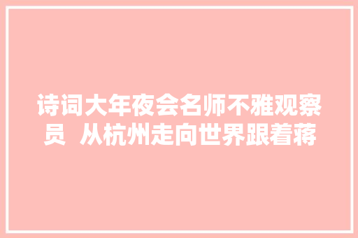 诗词大年夜会名师不雅观察员  从杭州走向世界跟着蒋师长教师在不雅光中感想沾染诗词的冲击力