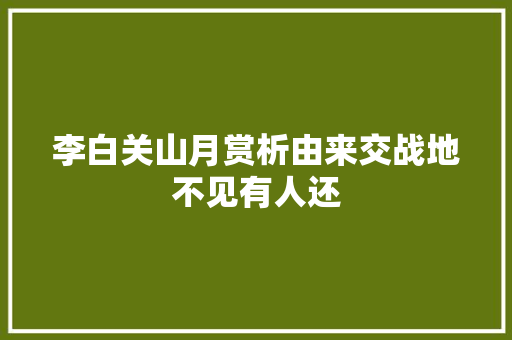 李白关山月赏析由来交战地不见有人还