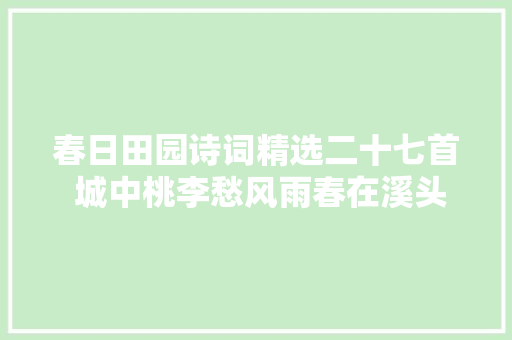 春日田园诗词精选二十七首 城中桃李愁风雨春在溪头荠菜花