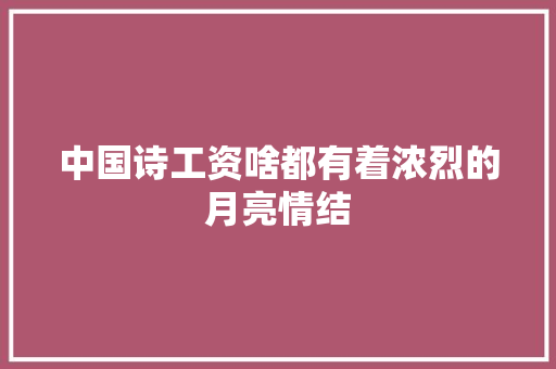 中国诗工资啥都有着浓烈的月亮情结