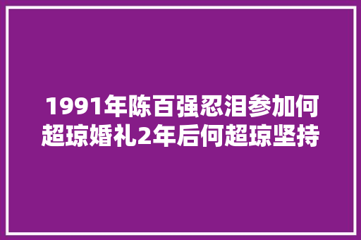 1991年陈百强忍泪参加何超琼婚礼2年后何超琼坚持为其扶灵
