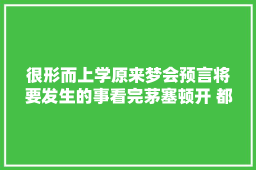 很形而上学原来梦会预言将要发生的事看完茅塞顿开 都是最好的安排