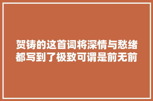 贺铸的这首词将深情与愁绪都写到了极致可谓是前无前人