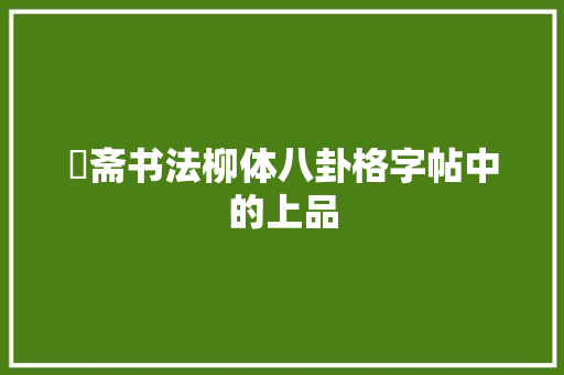 愙斋书法柳体八卦格字帖中的上品