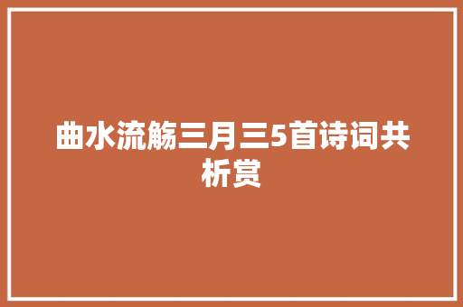 曲水流觞三月三5首诗词共析赏