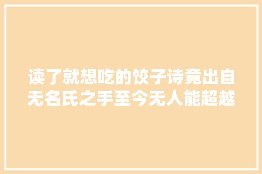 读了就想吃的饺子诗竟出自无名氏之手至今无人能超越