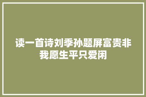 读一首诗刘季孙题屏富贵非我愿生平只爱闲