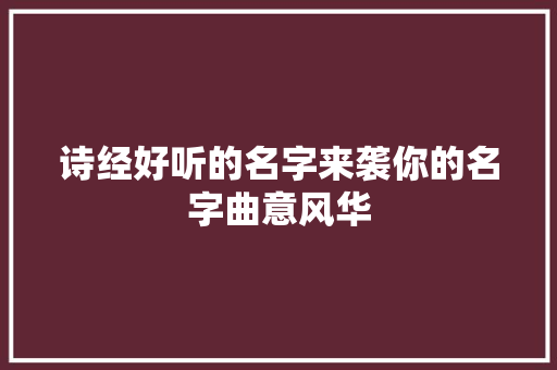 诗经好听的名字来袭你的名字曲意风华