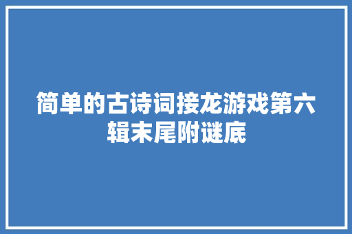 简单的古诗词接龙游戏第六辑末尾附谜底