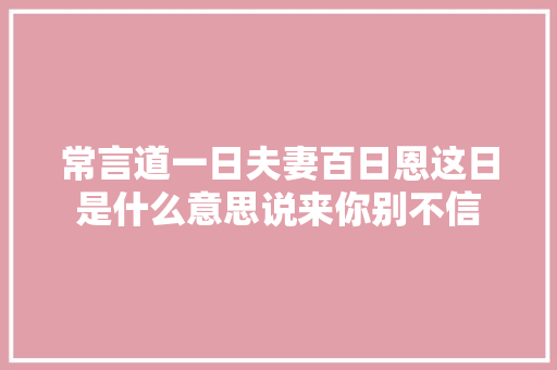常言道一日夫妻百日恩这日是什么意思说来你别不信