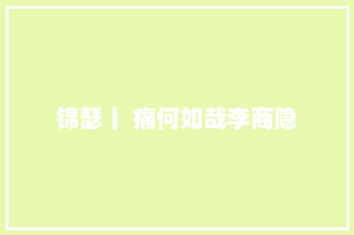 锦瑟丨 痛何如哉李商隐